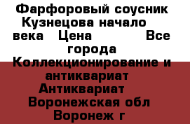 Фарфоровый соусник Кузнецова начало 20 века › Цена ­ 3 500 - Все города Коллекционирование и антиквариат » Антиквариат   . Воронежская обл.,Воронеж г.